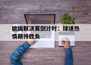 体育赛事APP-欧国联决赛倒计时：球迷热情期待胜负的简单介绍