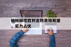 体育APP下载-柏林赫塔胜利击败奥格斯堡,实力占优势吗