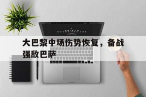 iOS体育APP-大巴黎中场伤势恢复，备战强敌巴萨
