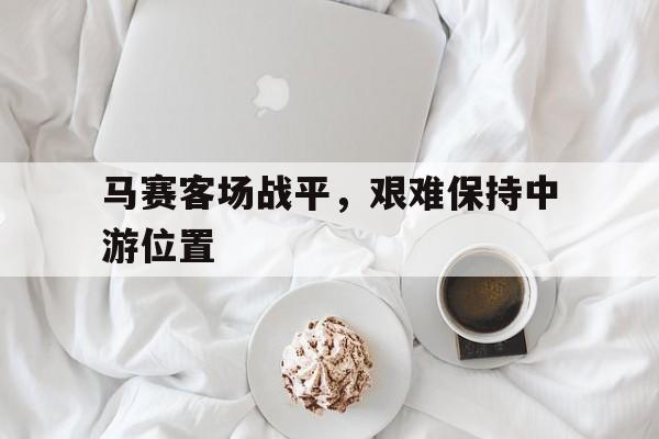 马赛客场战平，艰难保持中游位置的简单介绍