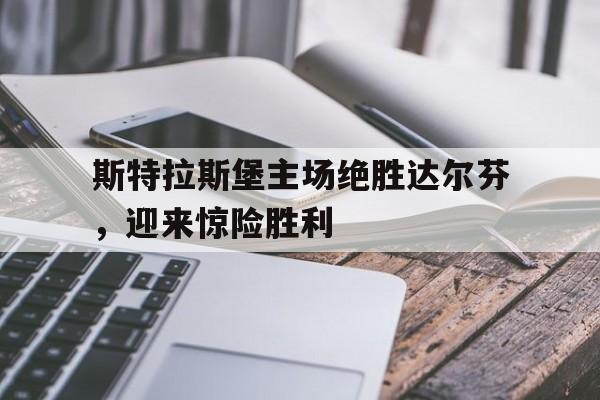 斯特拉斯堡主场绝胜达尔芬，迎来惊险胜利的简单介绍